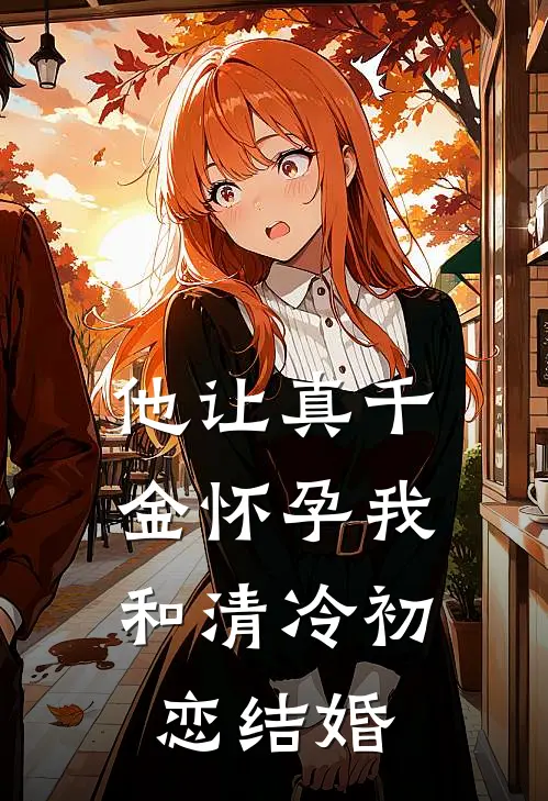 他让真千金怀孕我和清冷初恋结婚