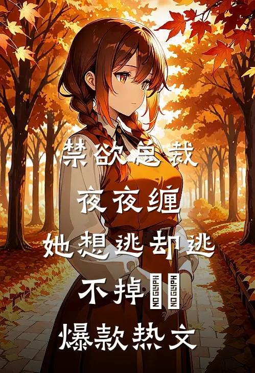 禁欲总裁夜夜缠，她想逃却逃不掉​​爆款热文