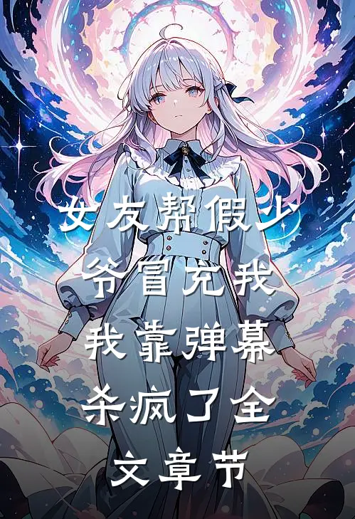 女友帮假少爷冒充我，我靠弹幕杀疯了全文章节