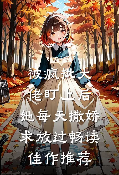 被疯批大佬盯上后，她每天撒娇求放过畅读佳作推荐
