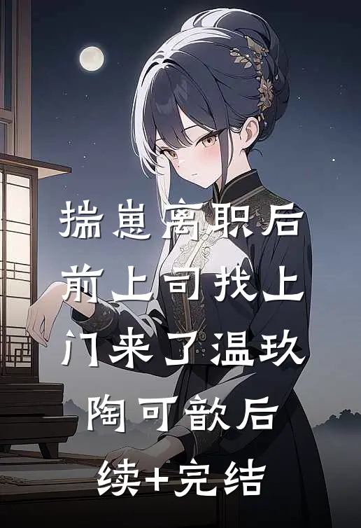 揣崽离职后，前上司找上门来了温玖陶可歆后续+完结