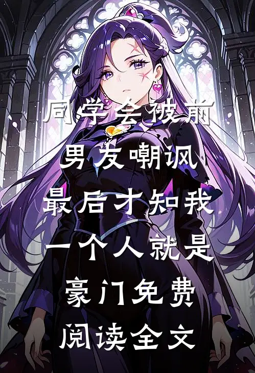 同学会被前男友嘲讽，最后才知我一个人就是豪门免费阅读全文