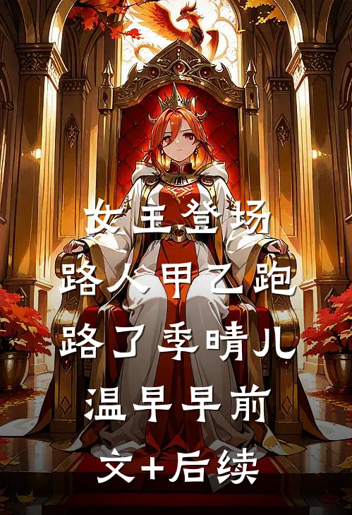 女主登场，路人甲乙跑路了季晴儿温早早前文+后续