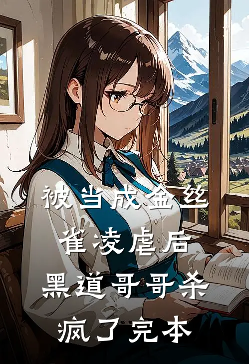 被当成金丝雀凌虐后，黑道哥哥杀疯了完本
