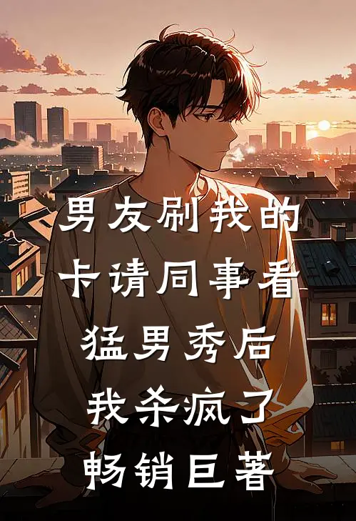 男友刷我的卡请同事看猛男秀后，我杀疯了畅销巨著