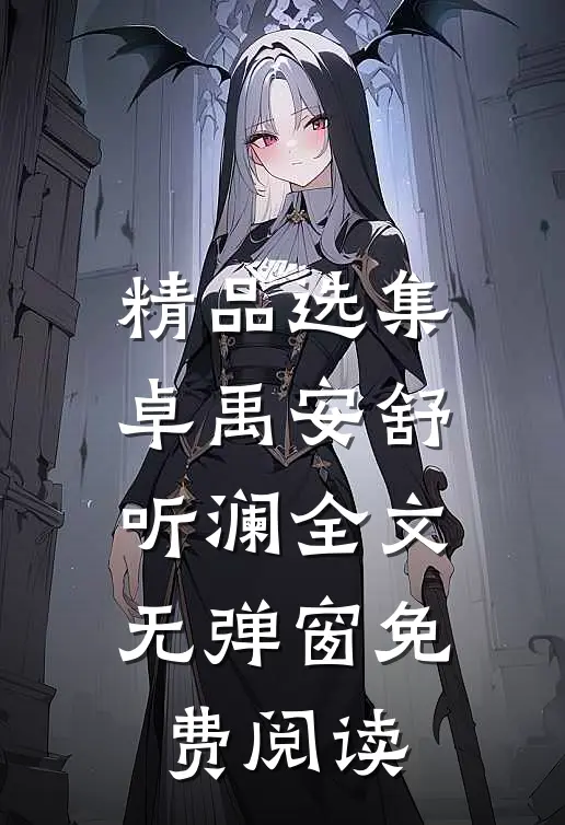 精品选集卓禹安舒听澜全文无弹窗免费阅读