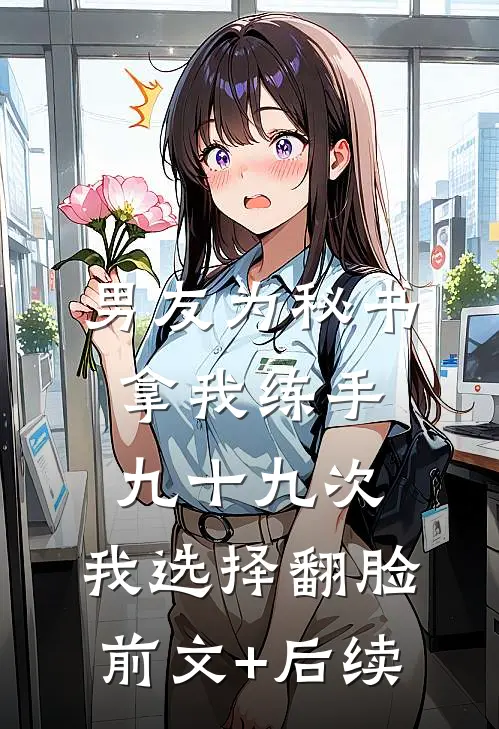 男友为秘书拿我练手九十九次，我选择翻脸前文+后续
