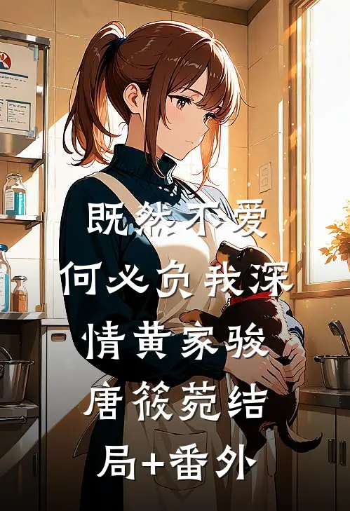 既然不爱，何必负我深情黄家骏唐筱菀结局+番外