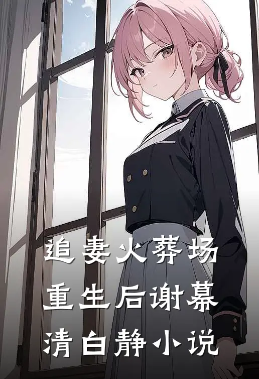 追妻火葬场重生后谢幕清白静小说
