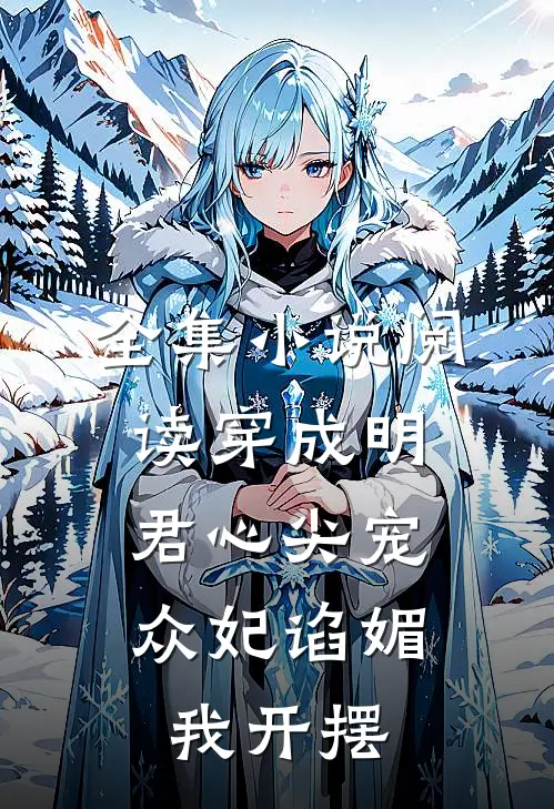 全集小说阅读穿成明君心尖宠，众妃谄媚我开摆