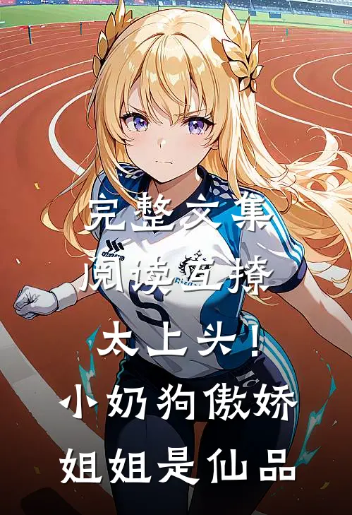 完整文集阅读互撩太上头！小奶狗傲娇姐姐是仙品
