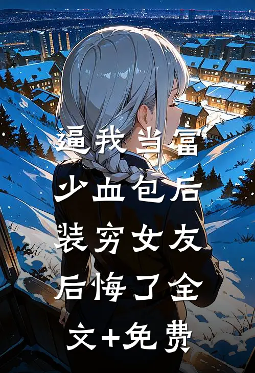 逼我当富少血包后，装穷女友后悔了全文+免费