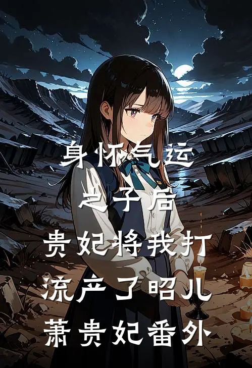 身怀气运之子后，贵妃将我打流产了昭儿萧贵妃 番外