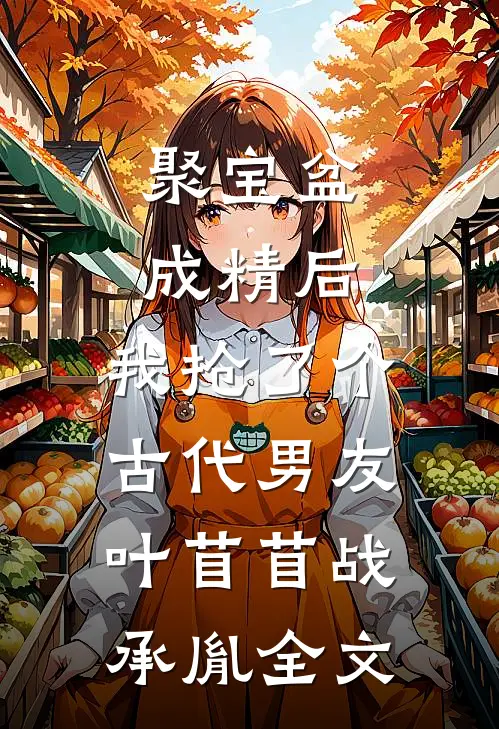 聚宝盆成精后，我抢了个古代男友叶苜苜战承胤全文