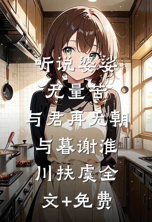 听说婆娑无量苦，与君再无朝与暮谢淮川扶虞全文+免费