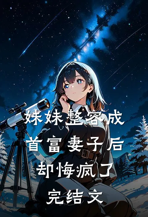 妹妹整容成首富妻子后，却悔疯了完结文