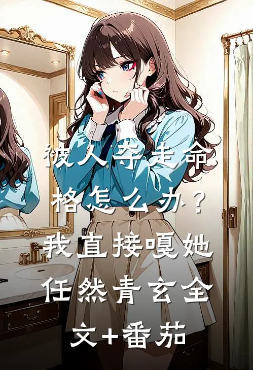 被人夺走命格怎么办？我直接嘎她任然青玄全文+番茄