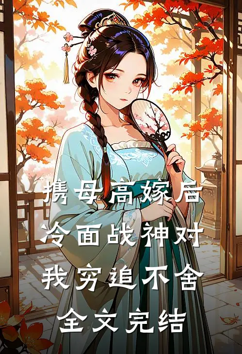携母高嫁后，冷面战神对我穷追不舍全文完结