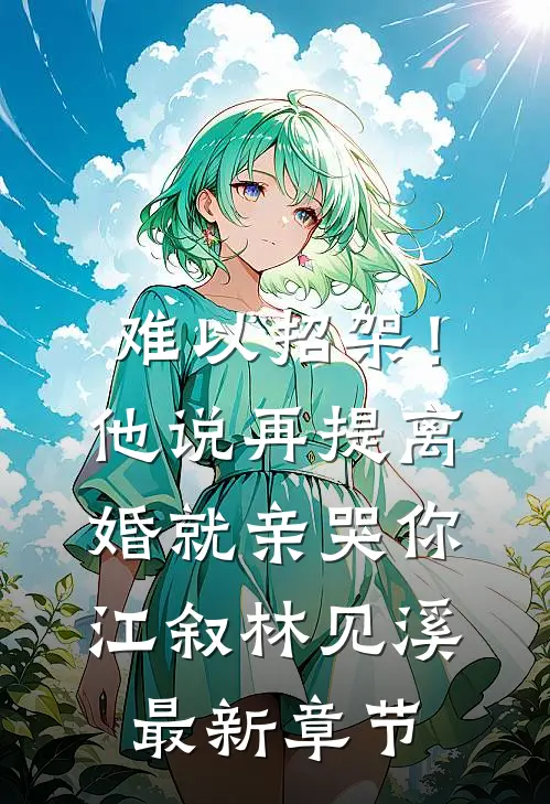 难以招架！他说再提离婚就亲哭你江叙林见溪最新章节