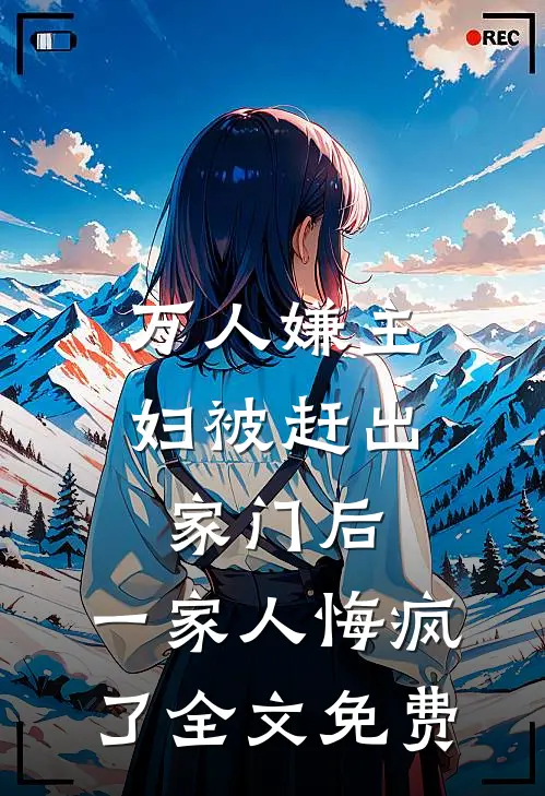 万人嫌主妇被赶出家门后，一家人悔疯了全文免费