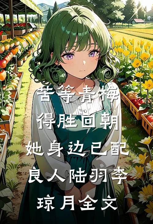 苦等青梅得胜回朝，她身边已配良人陆羽李琼月全文