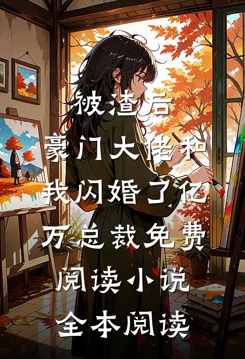 被渣后,豪门大佬和我闪婚了亿万总裁免费阅读小说全本阅读