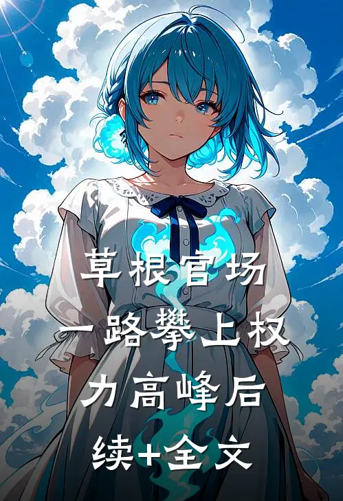 草根官场：一路攀上权力高峰后续+全文