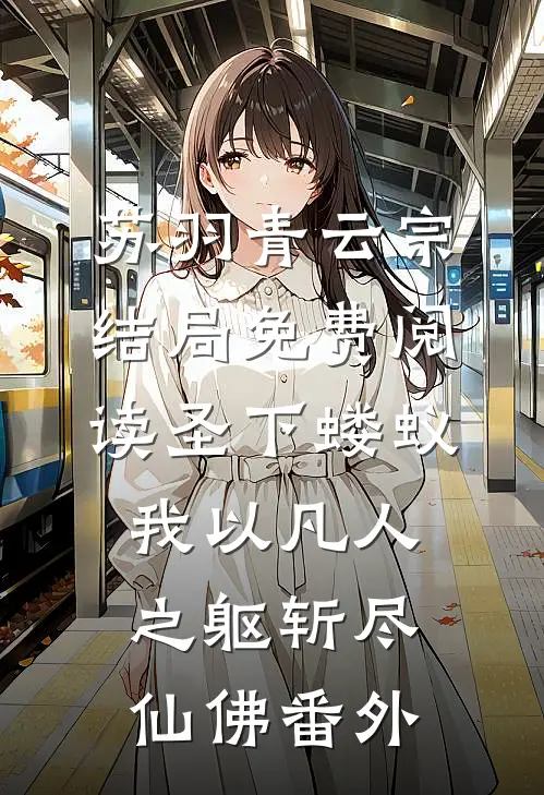 苏羽青云宗结局免费阅读圣下蝼蚁：我以凡人之躯斩尽仙佛番外