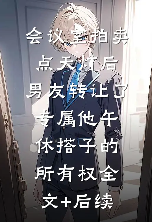 会议室拍卖点天灯后，男友转让了专属他午休搭子的所有权全文+后续