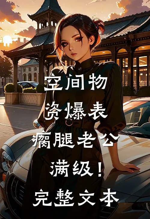 空间物资爆表，瘸腿老公满级！完整文本