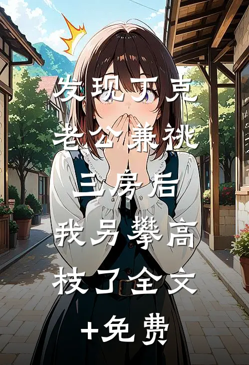 发现丁克老公兼祧三房后，我另攀高枝了全文+免费