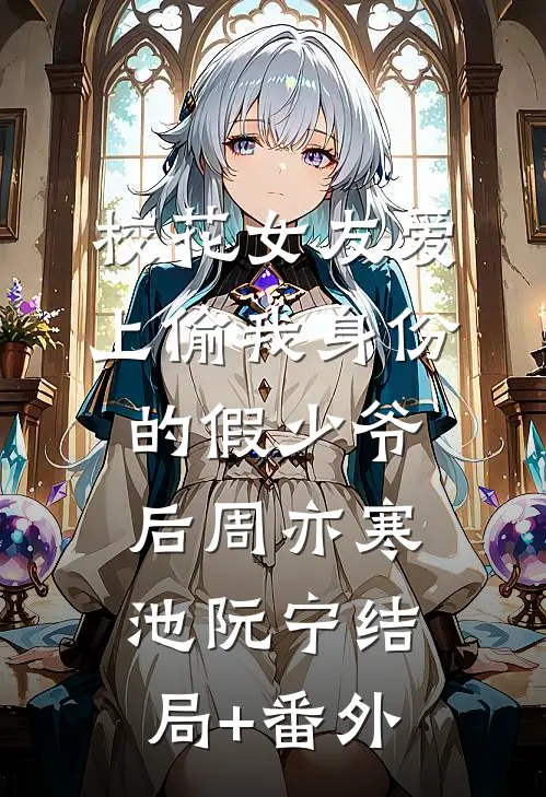 校花女友爱上偷我身份的假少爷后周亦寒池阮宁结局+番外