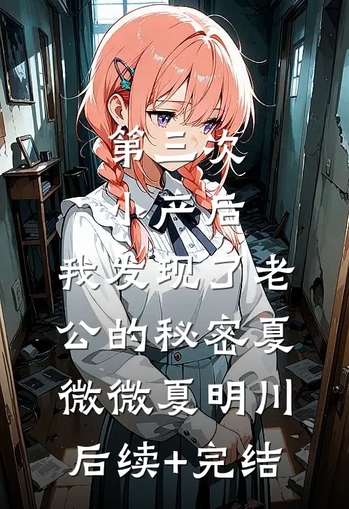 第三次小产后，我发现了老公的秘密夏微微夏明川后续+完结
