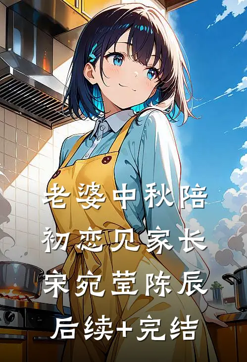 老婆中秋陪初恋见家长宋宛莹陈辰后续+完结