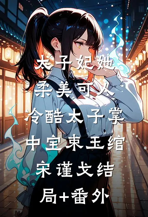太子妃她柔美可人：冷酷太子掌中宝束玉绾宋谨戈结局+番外