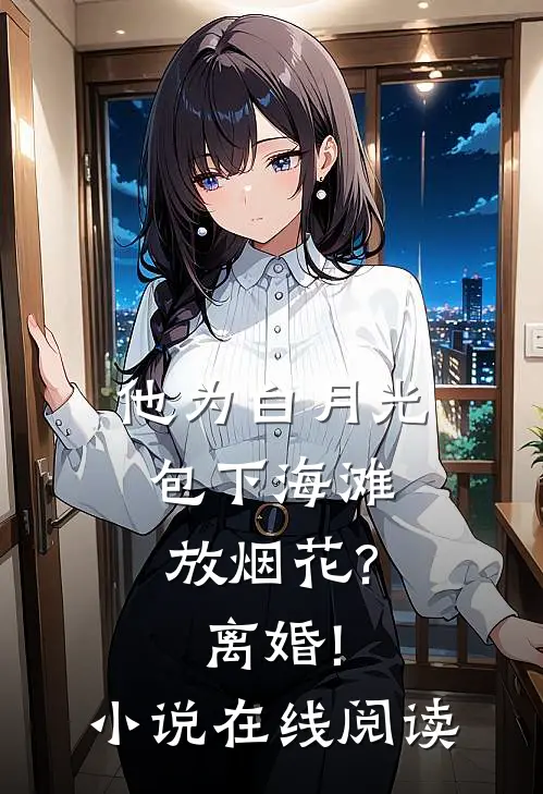 他为白月光包下海滩放烟花?离婚!小说在线阅读