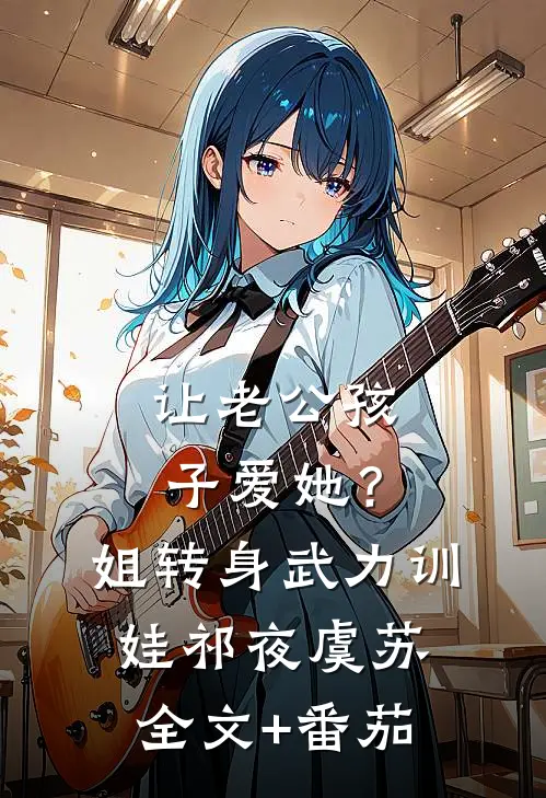 让老公孩子爱她？姐转身武力训娃祁夜虞苏全文+番茄