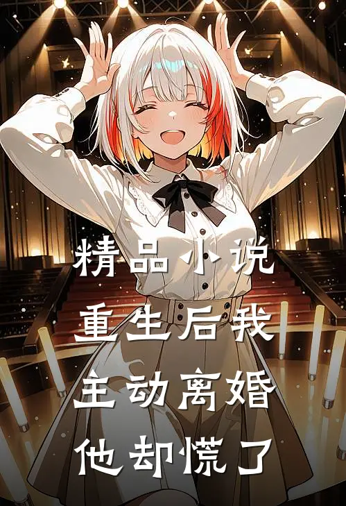 精品小说重生后我主动离婚，他却慌了