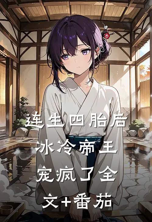 连生四胎后，冰冷帝王宠疯了全文+番茄