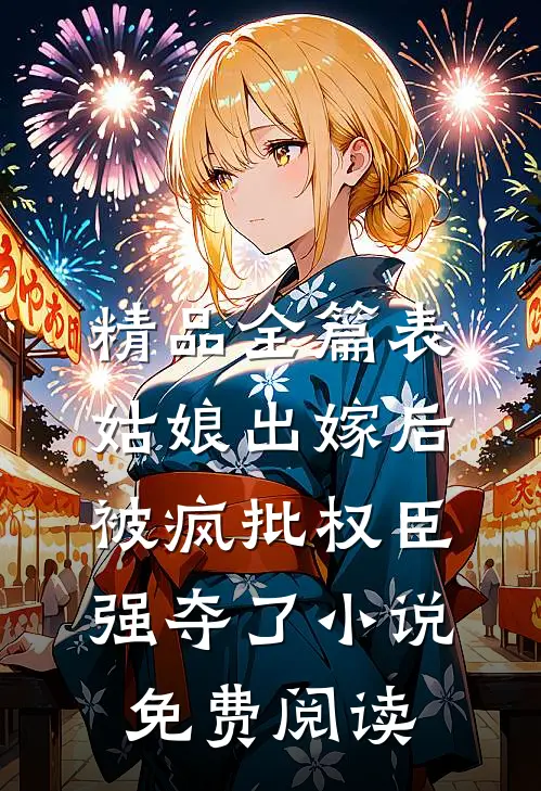 精品全篇表姑娘出嫁后被疯批权臣强夺了小说免费阅读