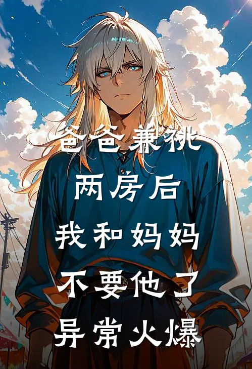 爸爸兼祧两房后，我和妈妈不要他了异常火爆