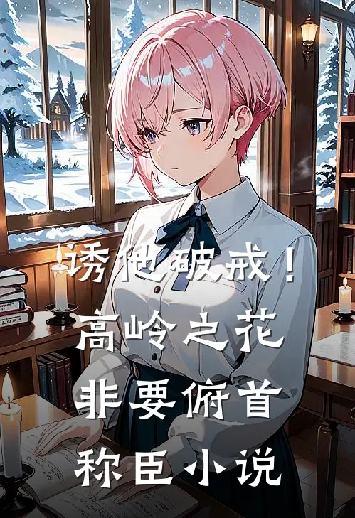 诱他破戒！高岭之花非要俯首称臣小说