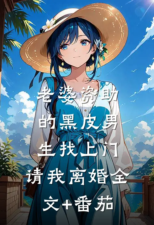 老婆资助的黑皮男生找上门，请我离婚全文+番茄