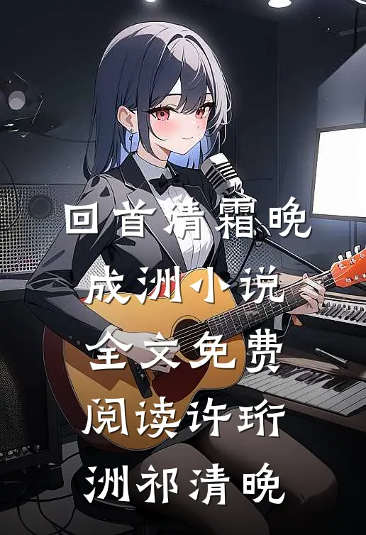 回首清霜晚成洲小说全文免费阅读许珩洲祁清晚