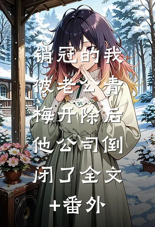 销冠的我被老公青梅开除后，他公司倒闭了全文+番外