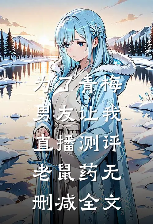 为了青梅，男友让我直播测评老鼠药无删减全文