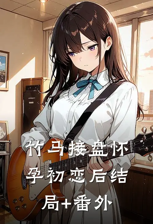竹马接盘怀孕初恋后结局+番外