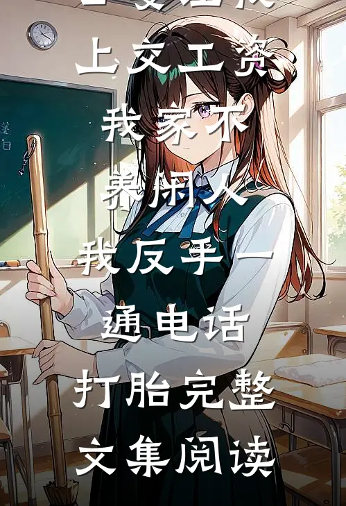 公婆让我上交工资：我家不养闲人，我反手一通电话：打胎完整文集阅读