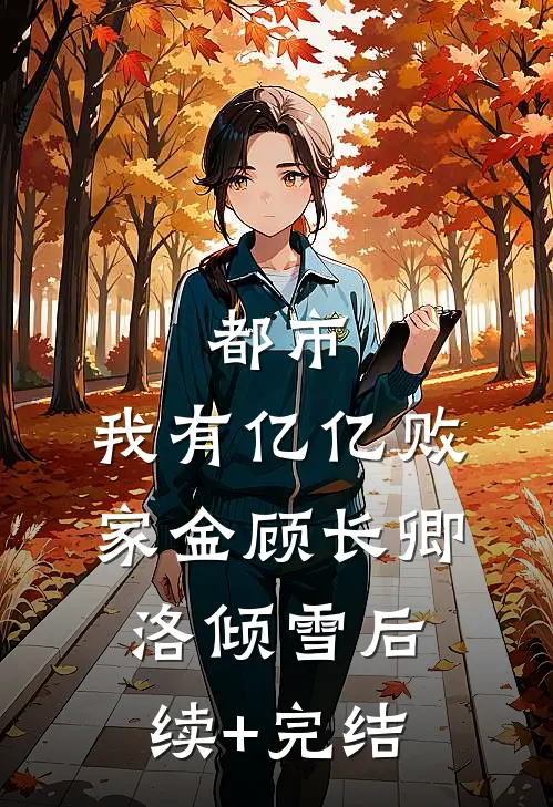 都市：我有亿亿败家金顾长卿洛倾雪后续+完结
