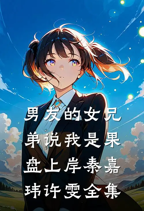 男友的女兄弟说我是果盘上岸秦嘉玮许雯 全集